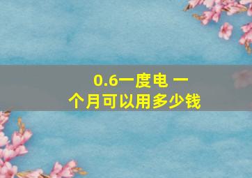 0.6一度电 一个月可以用多少钱